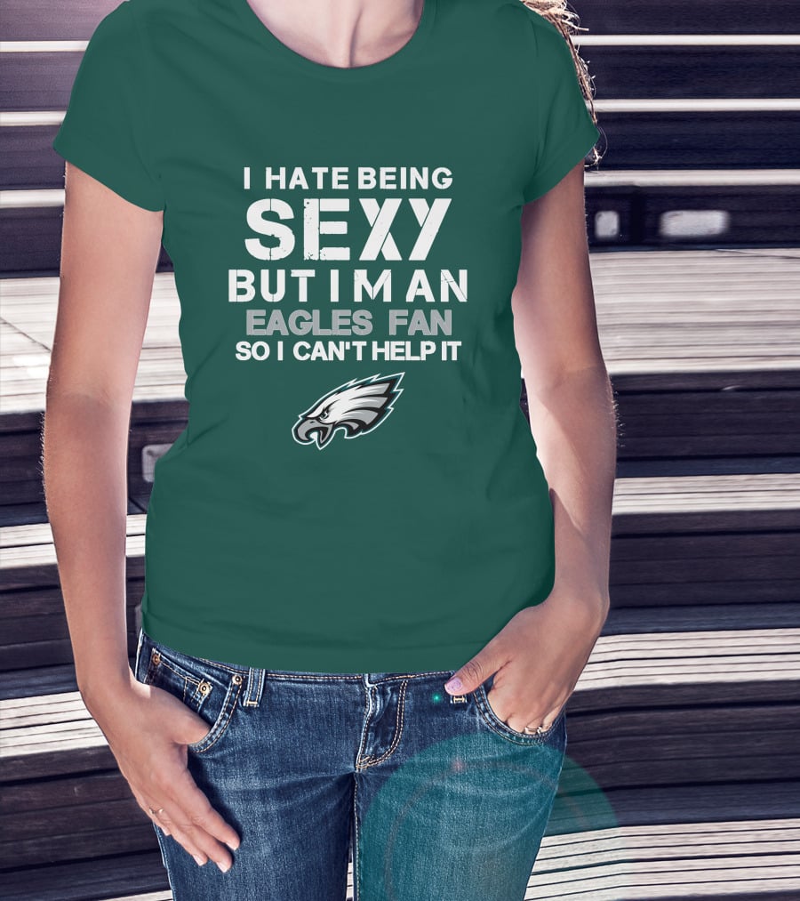 I Hate Being Sexy But I'm An Eagles Fan So I Can't Help It Philadelphia Eagles T-Shirt