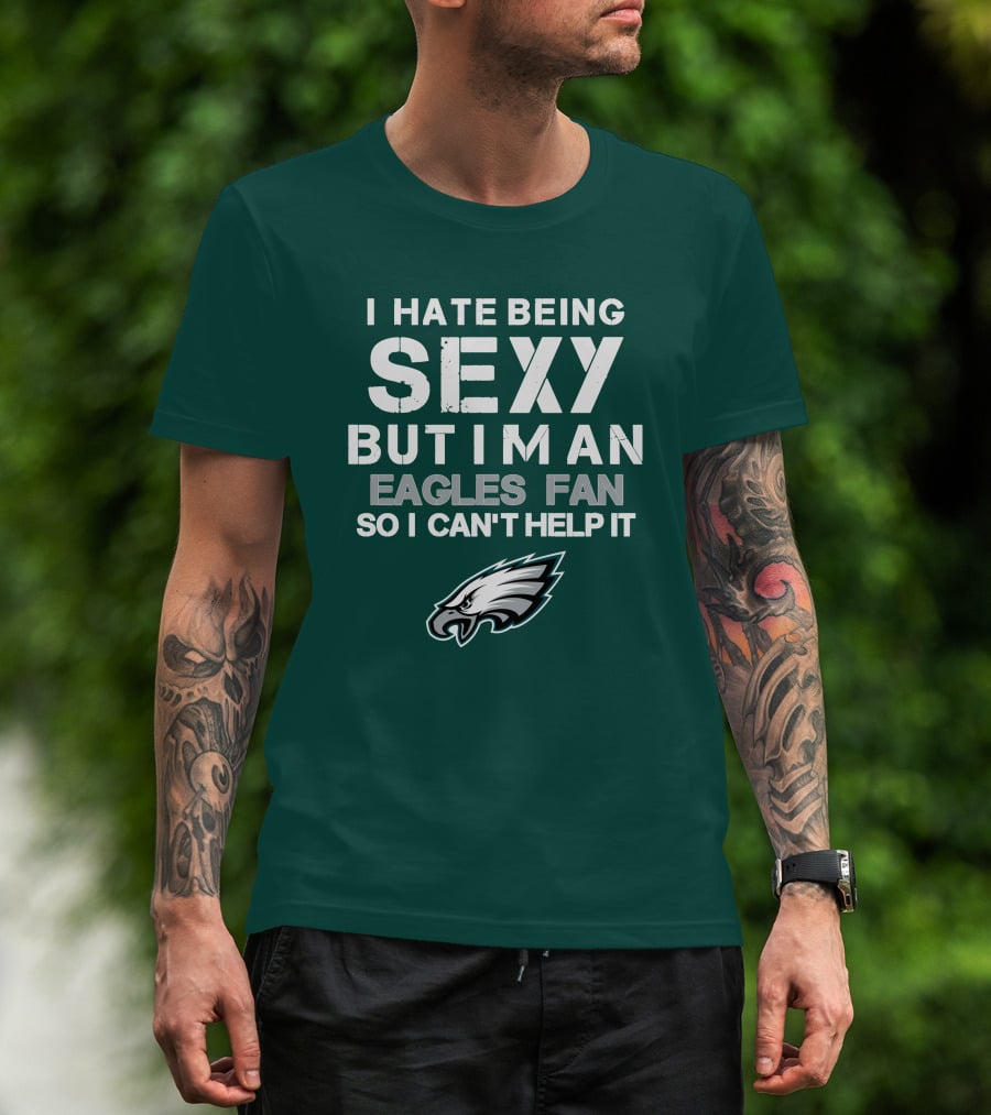I Hate Being Sexy But I'm An Eagles Fan So I Can't Help It Philadelphia Eagles T-Shirt