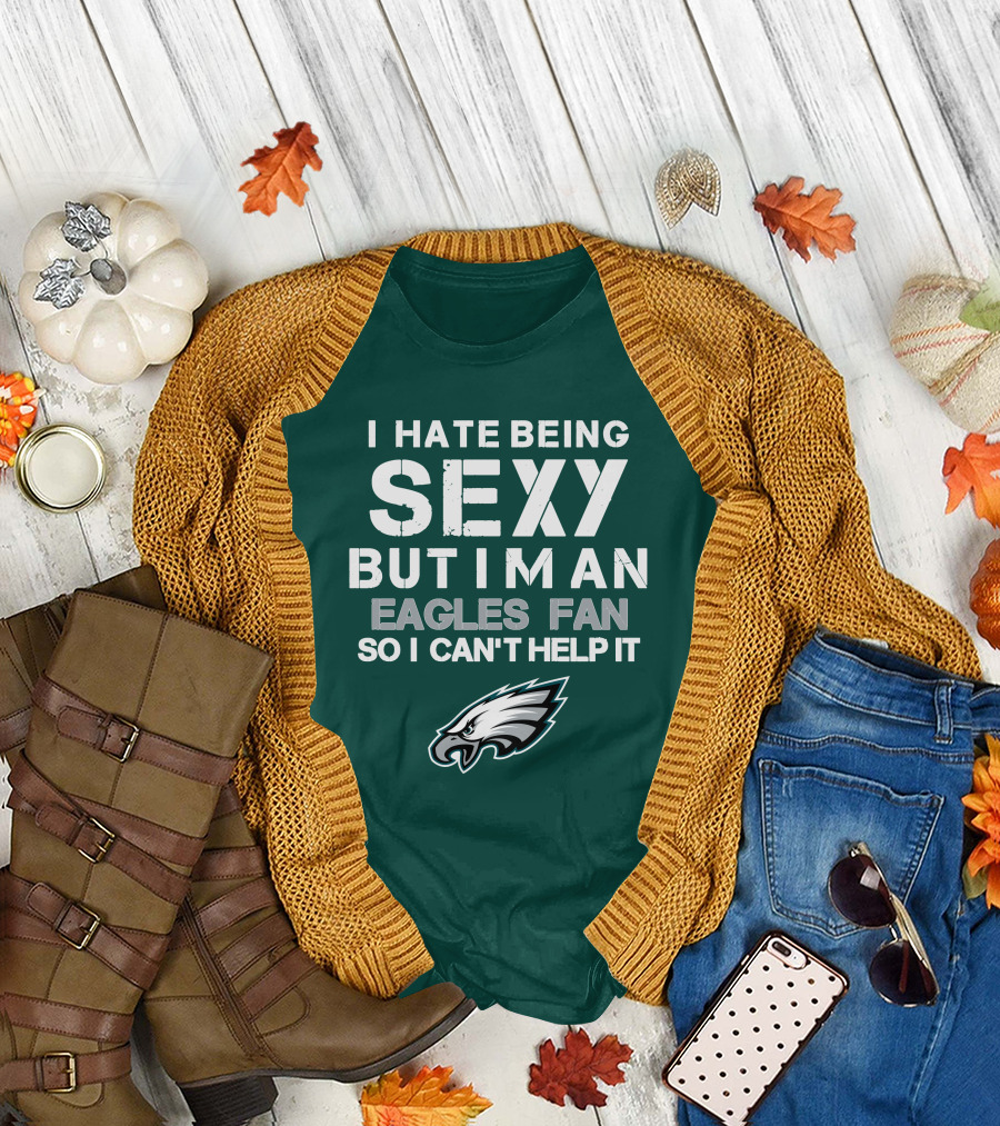 I Hate Being Sexy But I'm An Eagles Fan So I Can't Help It Philadelphia Eagles T-Shirt