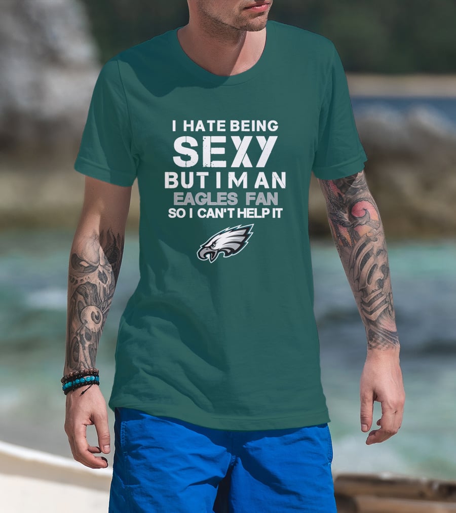 I Hate Being Sexy But I'm An Eagles Fan So I Can't Help It Philadelphia Eagles T-Shirt