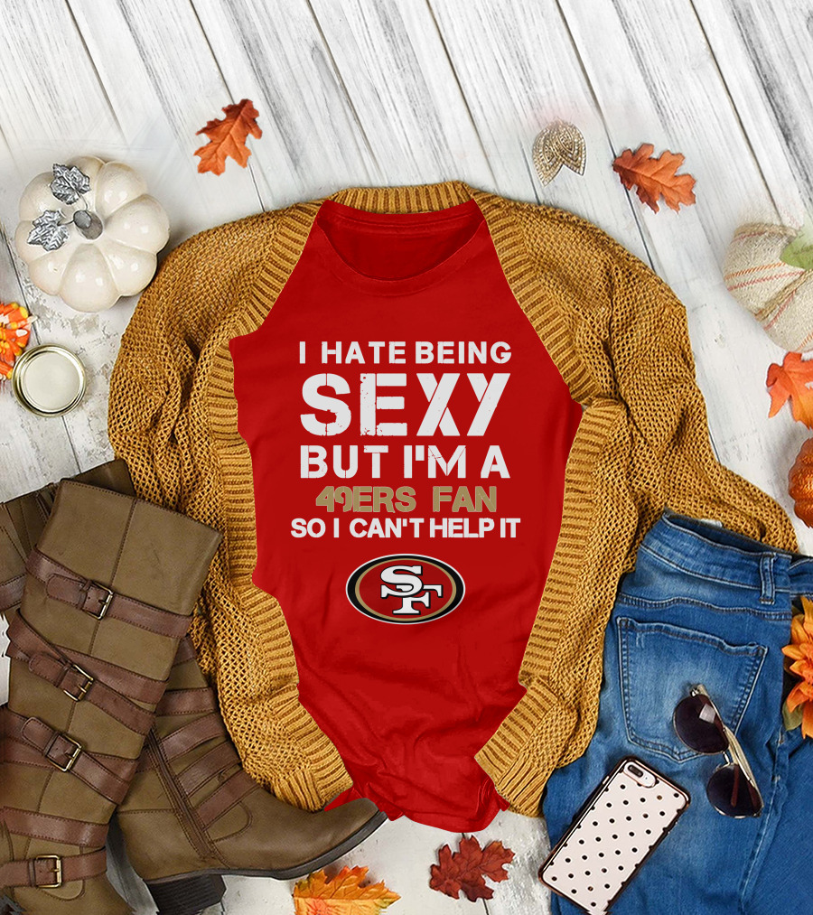 I Hate Being Sexy But I'm A 49ers Fan So I Can't Help It San Francisco 49ers T-Shirt