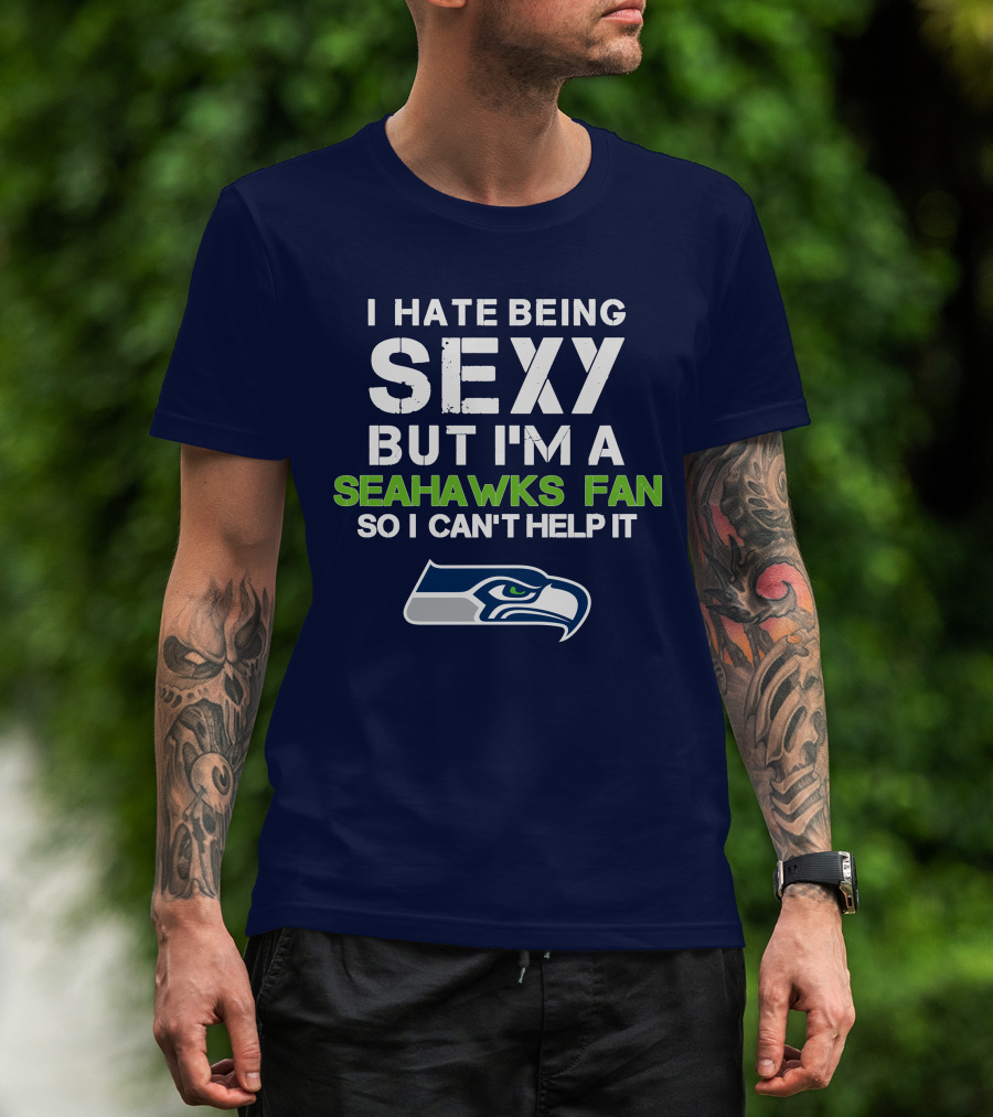 I Hate Being Sexy But I'm A Seahawks Fan So I Can't Help It T-Shirt