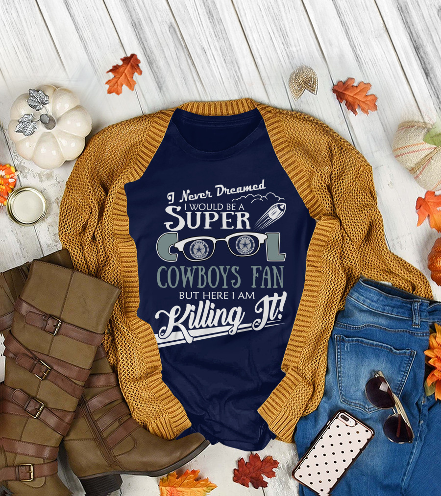 I Never Dreamed I Would Be A Super Cool Dallas Cowboys Fan But Here I Am Killing It T-Shirt