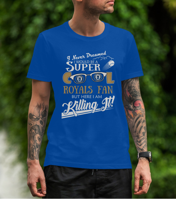 I Never Dreamed I Would Be A Super Cool Kansas City Royals Fan But Here I Am Killing It Royals Baseball Glasses T-Shirt