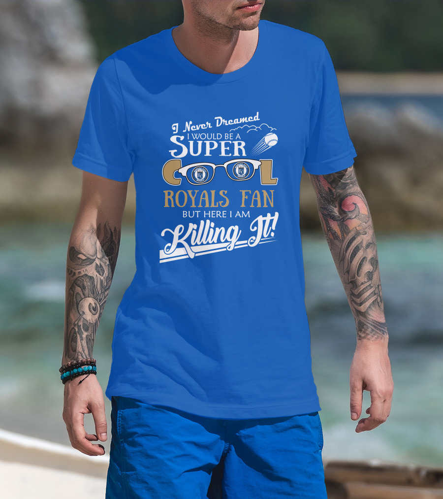 I Never Dreamed I Would Be A Super Cool Kansas City Royals Fan But Here I Am Killing It Royals Baseball Glasses T-Shirt