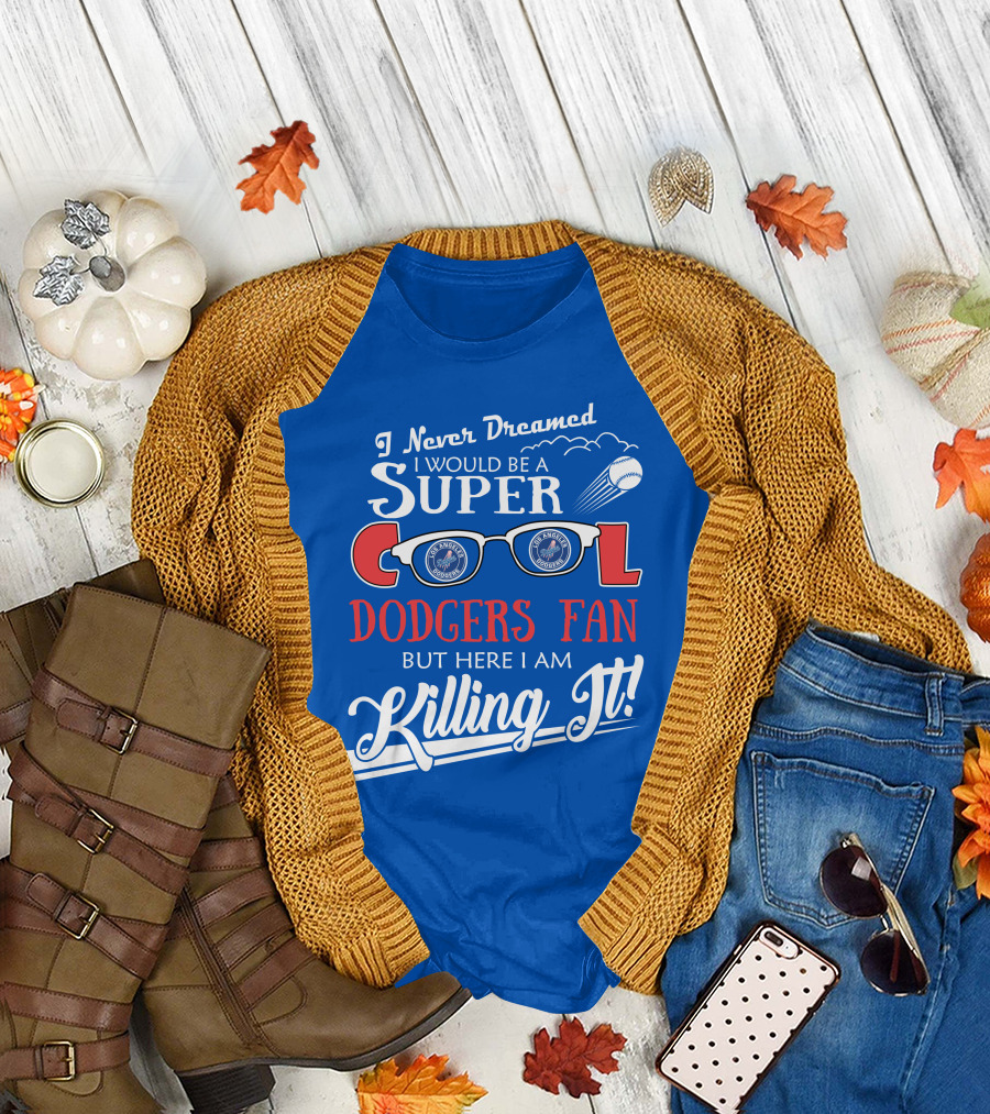 I Never Dreamed I Would Be a Super Cool Los Angeles Dodgers Fan But Here I Am Killing It T-Shirt