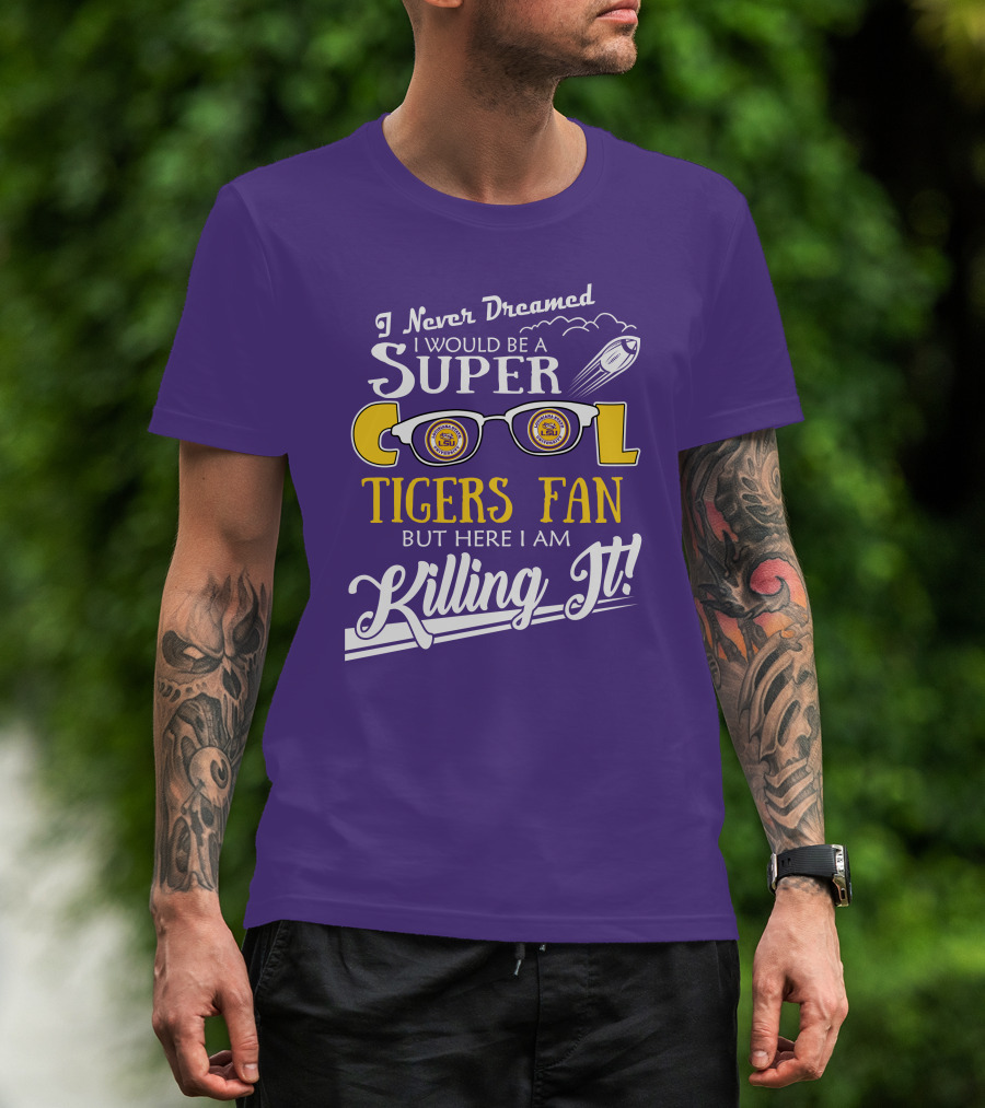 I Never Dreamed I Would Be A Super Cool LSU Tigers Fan But Here I Am Killing It T-Shirt