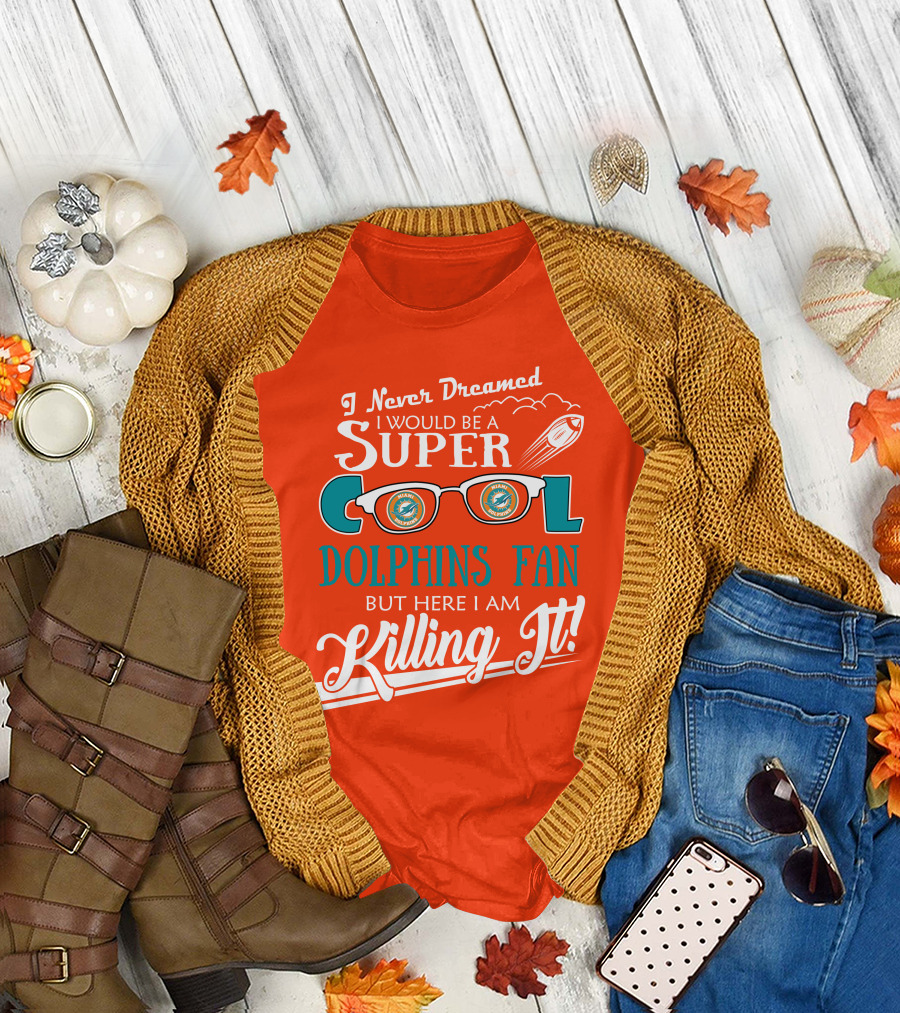 I Never Dreamed I Would Be a Super Cool Dolphins Fan But Here I Am Killing It T-Shirt