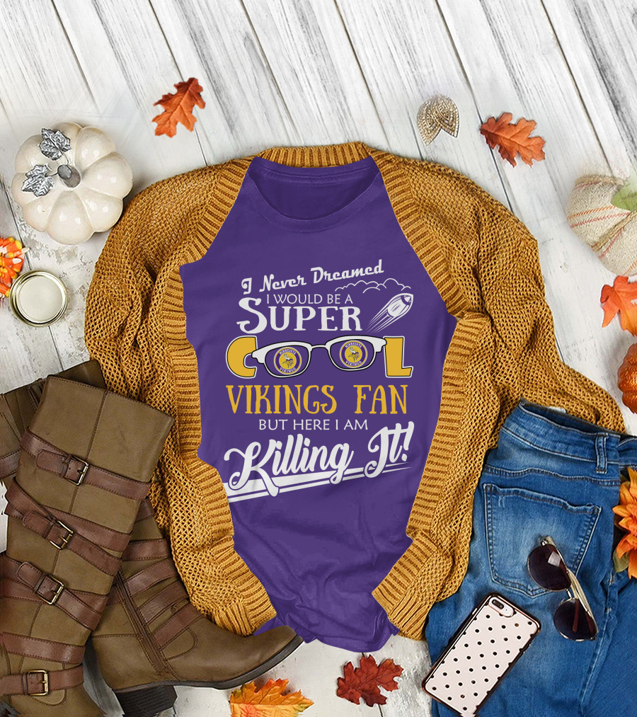 I Never Dreamed I Would Be a Super Cool Minnesota Vikings Fan But Here I Am Killing It T-Shirt