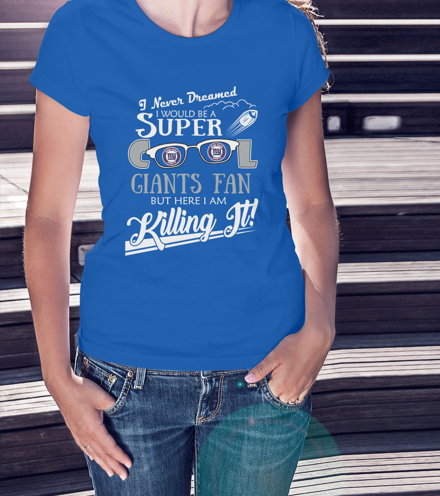 I Never Dreamed I Would Be A Super Cool New York Giants Fan But Here I Am Killing It T-Shirt