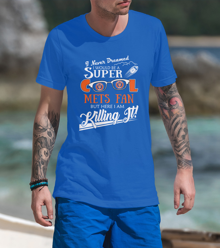 I Never Dreamed I Would Be A Super Cool New York Mets Fan But Here I Am Killing It T-Shirt