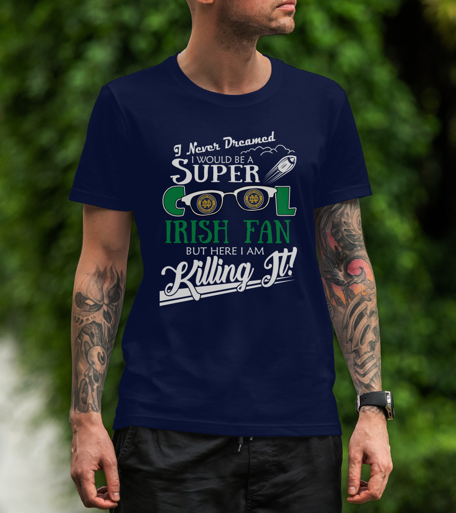 I Never Dreamed I Would Be A Super Cool Notre Dame Irish Fan But Here I Am Killing It T-Shirt