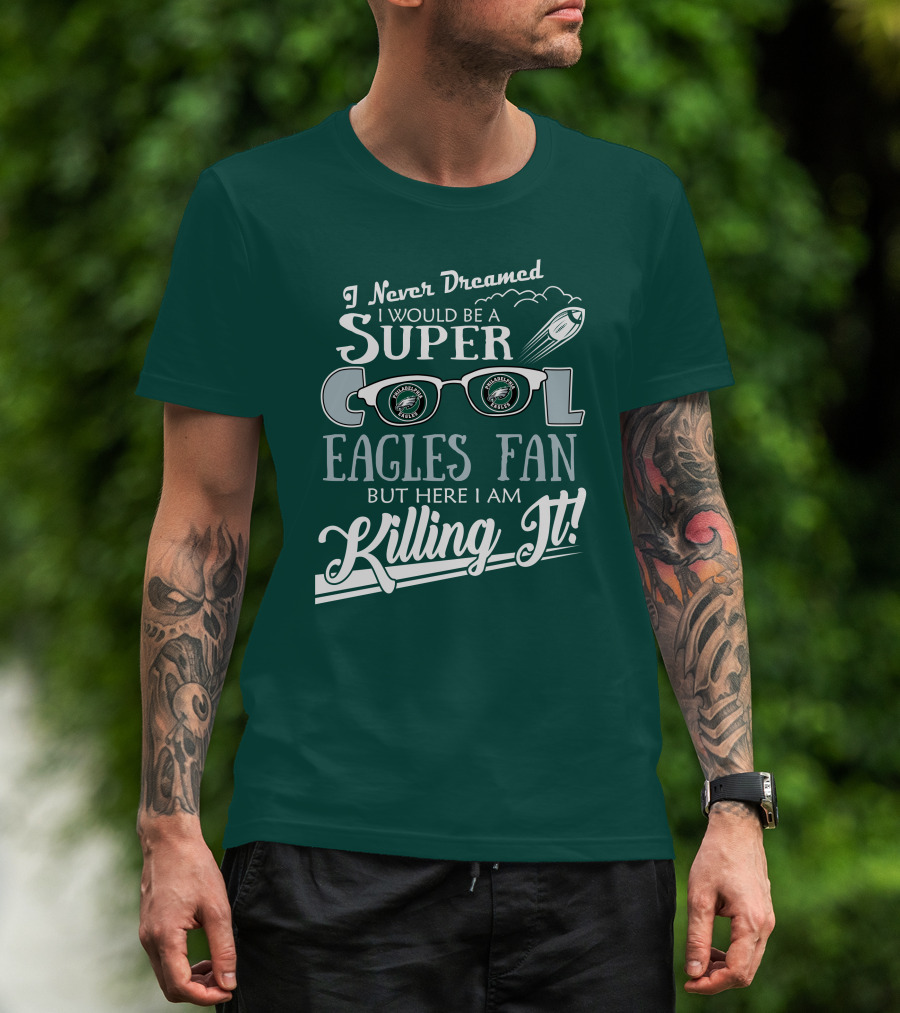 I Never Dreamed I Would Be A Super Cool Philadelphia Eagles Fan But Here I Am Killing It T-Shirt