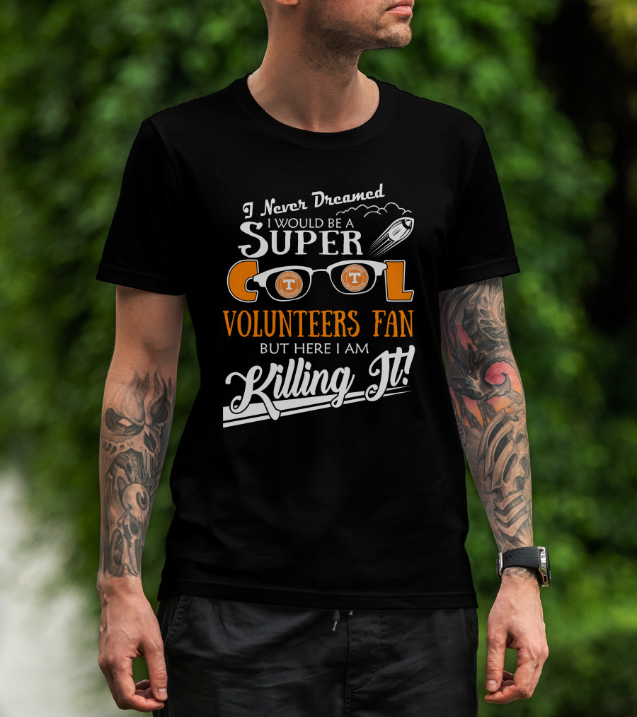 I Never Dreamed I Would Be A Super Cool Tennessee Volunteers Fan But Here I Am Killing It T-Shirt