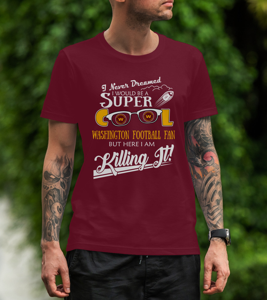 I Never Dreamed I Would Be A Super Cool Washington Football Fan But Here I Am Killing It T-Shirt