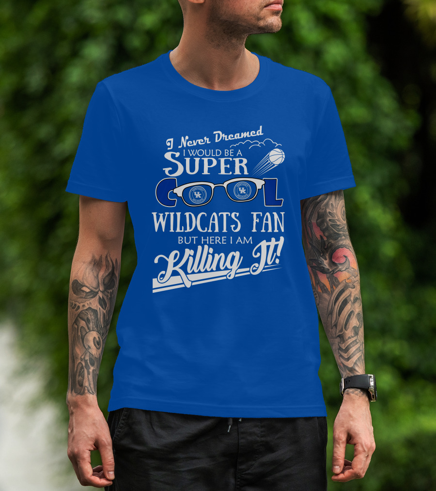 I Never Dreamed I Would Be A Super Cool Kentucky Wildcats Fan Killing It T-Shirt