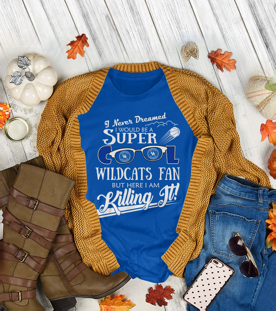I Never Dreamed I Would Be A Super Cool Kentucky Wildcats Fan Killing It T-Shirt
