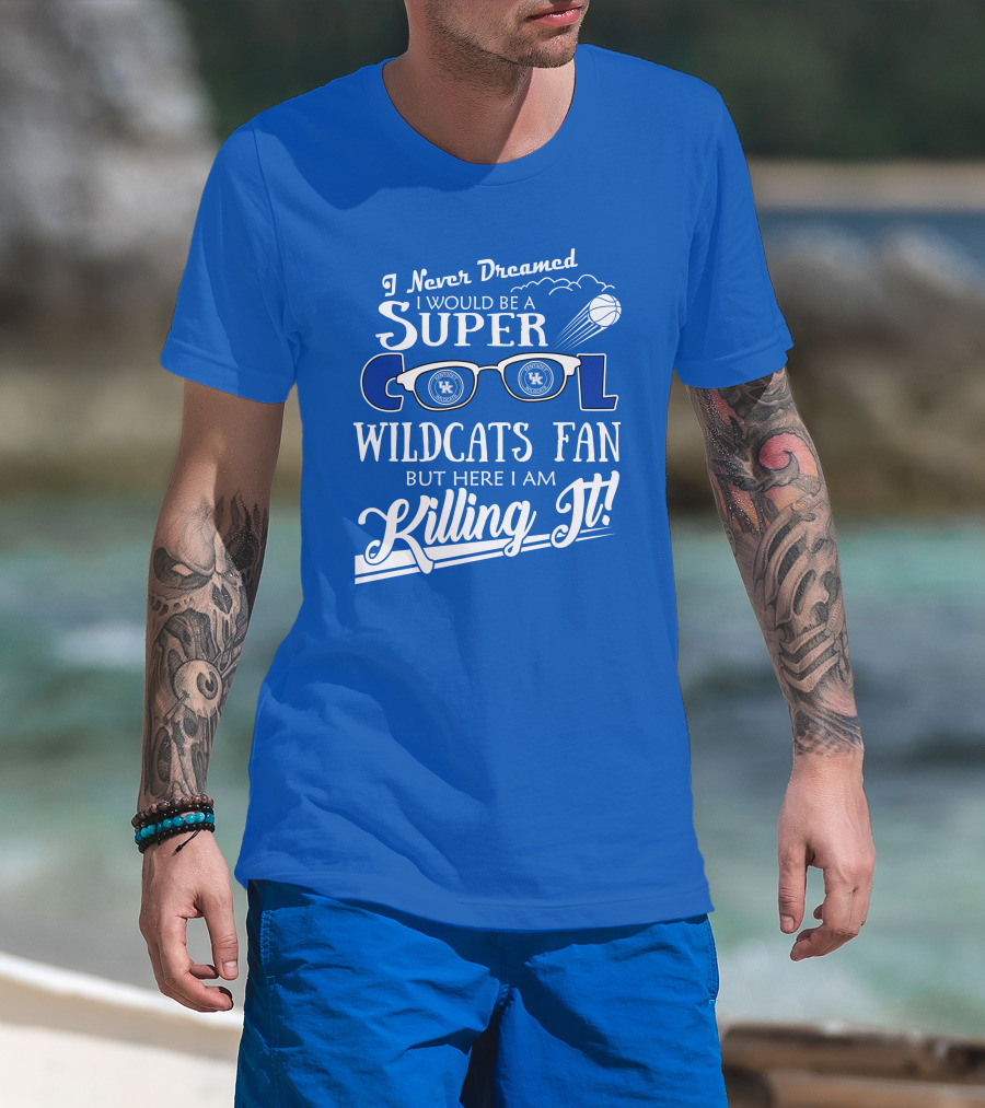 I Never Dreamed I Would Be A Super Cool Kentucky Wildcats Fan Killing It T-Shirt