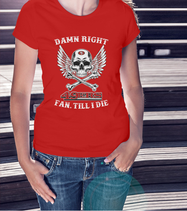 Damn Right 49ers Fan Till I Die Skull And Wings T-Shirt
