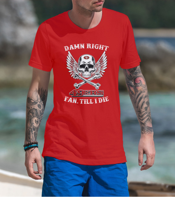 Damn Right 49ers Fan Till I Die Skull And Wings T-Shirt