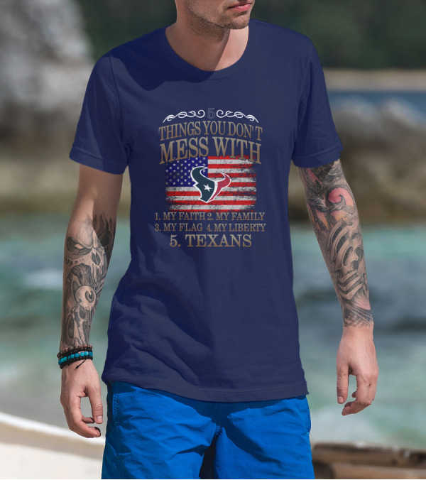 5 Things You Don't Mess With My Faith My Family My Flag My Liberty Texans Houston Texans T-Shirt