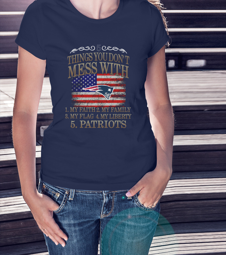 5 Things You Don't Mess With My Faith Family Flag Liberty Patriots New England Patriots T-Shirt