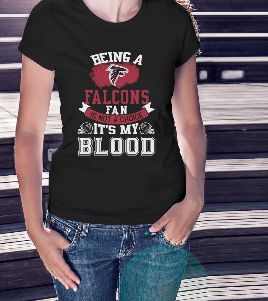 Being A Falcons Fan Is Not A Choice It's My Blood T-Shirt