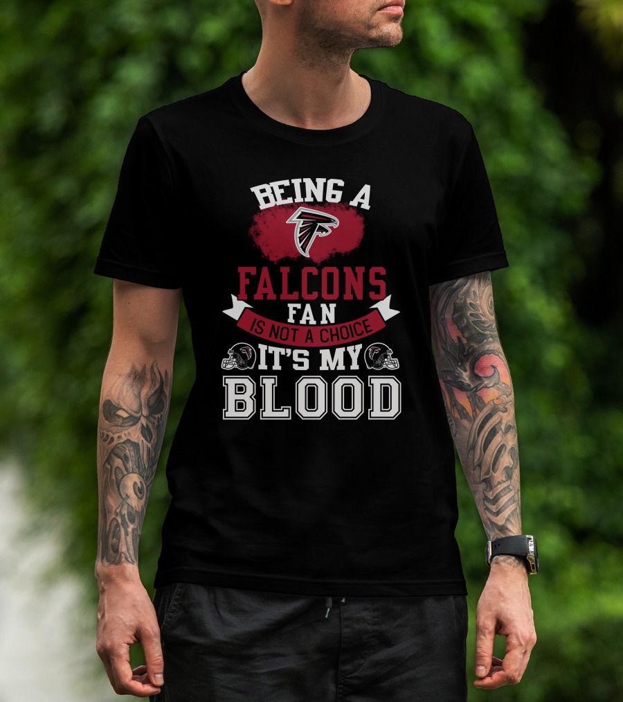 Being A Falcons Fan Is Not A Choice It's My Blood T-Shirt