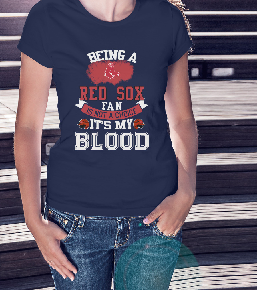Being A Red Sox Fan Is Not A Choice It's My Blood T-Shirt