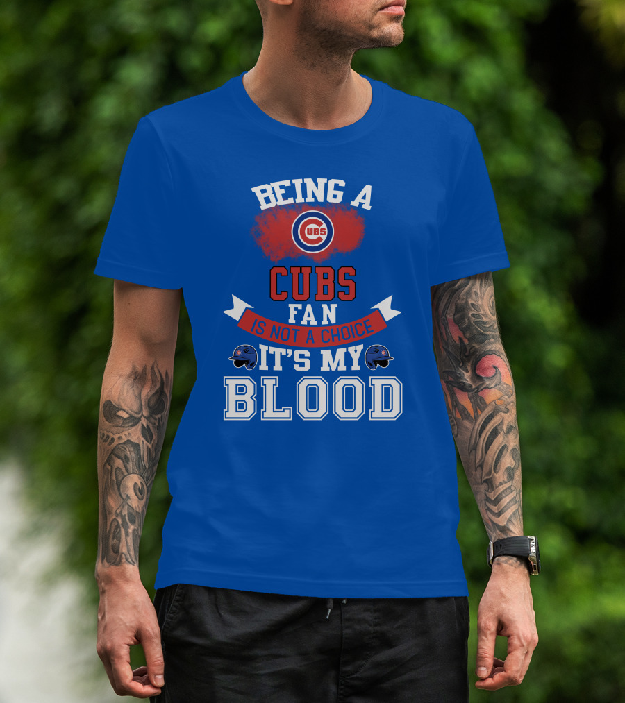 Being A Cubs Fan Is Not A Choice It's My Blood T-Shirt