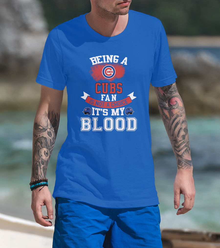 Being A Cubs Fan Is Not A Choice It's My Blood T-Shirt
