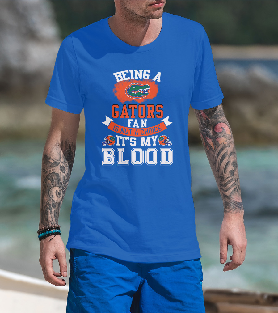 Being A Florida Gators Fan Is Not A Choice It's My Blood T-Shirt