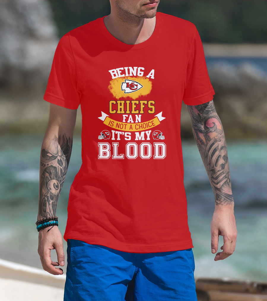 Being A Kansas City Chiefs Fan Is Not A Choice It's My Blood Chiefs T-Shirt
