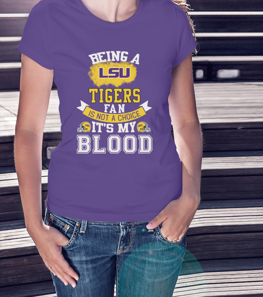 Being A Lsu Tigers Fan Is Not A Choice It's My Blood T-Shirt