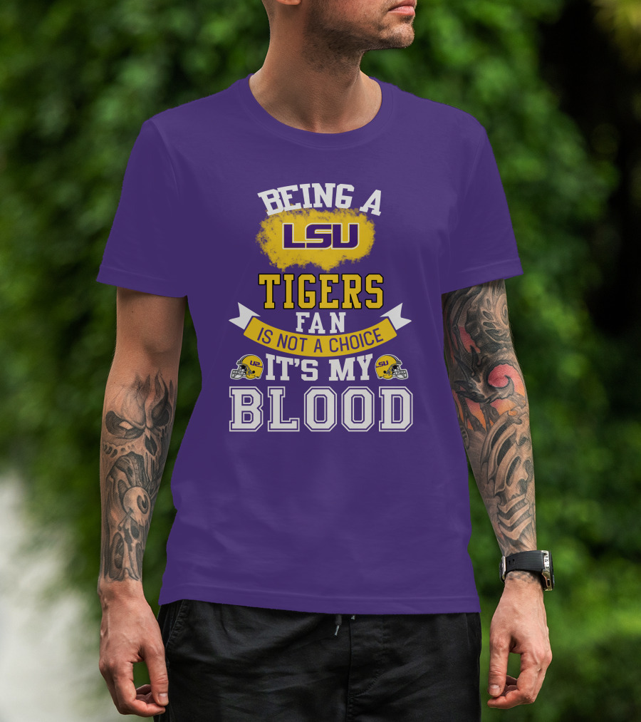 Being A Lsu Tigers Fan Is Not A Choice It's My Blood T-Shirt