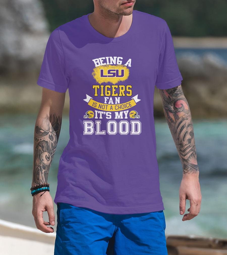Being A Lsu Tigers Fan Is Not A Choice It's My Blood T-Shirt
