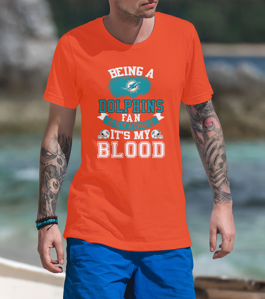 Being A Miami Dolphins Fan Is Not A Choice It's My Blood T-Shirt