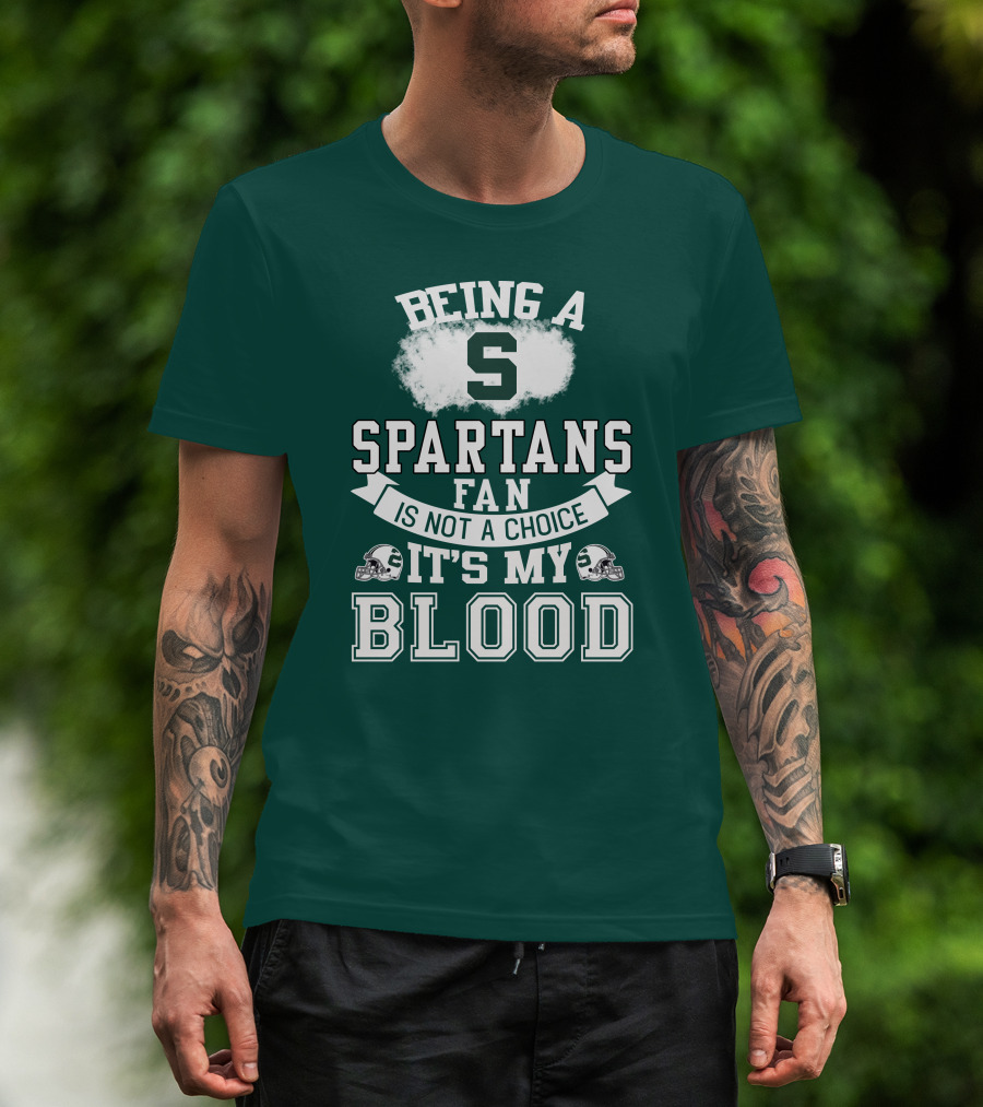Being A Spartans Fan Is Not A Choice It's My Blood T-Shirt