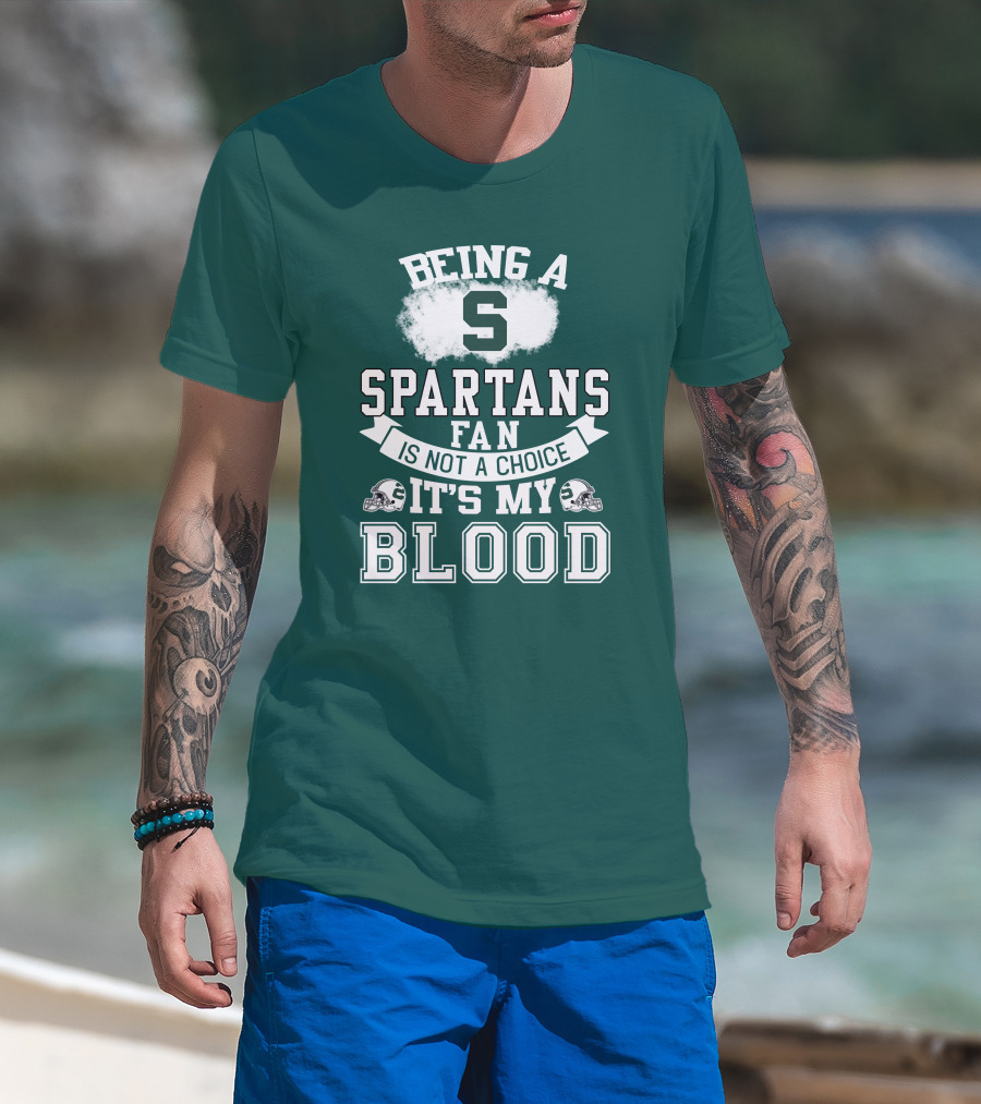 Being A Spartans Fan Is Not A Choice It's My Blood T-Shirt
