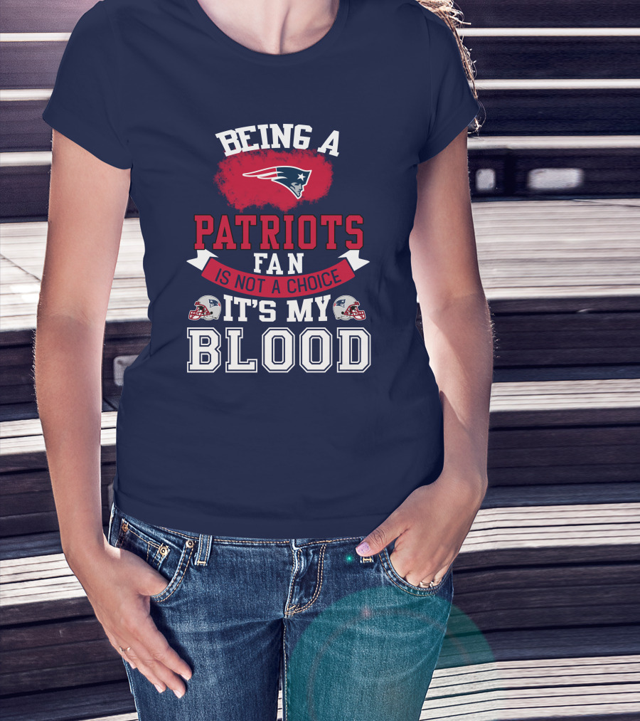 Being A Patriots Fan Is Not A Choice It's My Blood New England Patriots T-Shirt