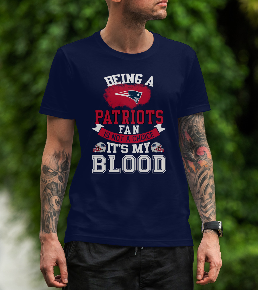 Being A Patriots Fan Is Not A Choice It's My Blood New England Patriots T-Shirt