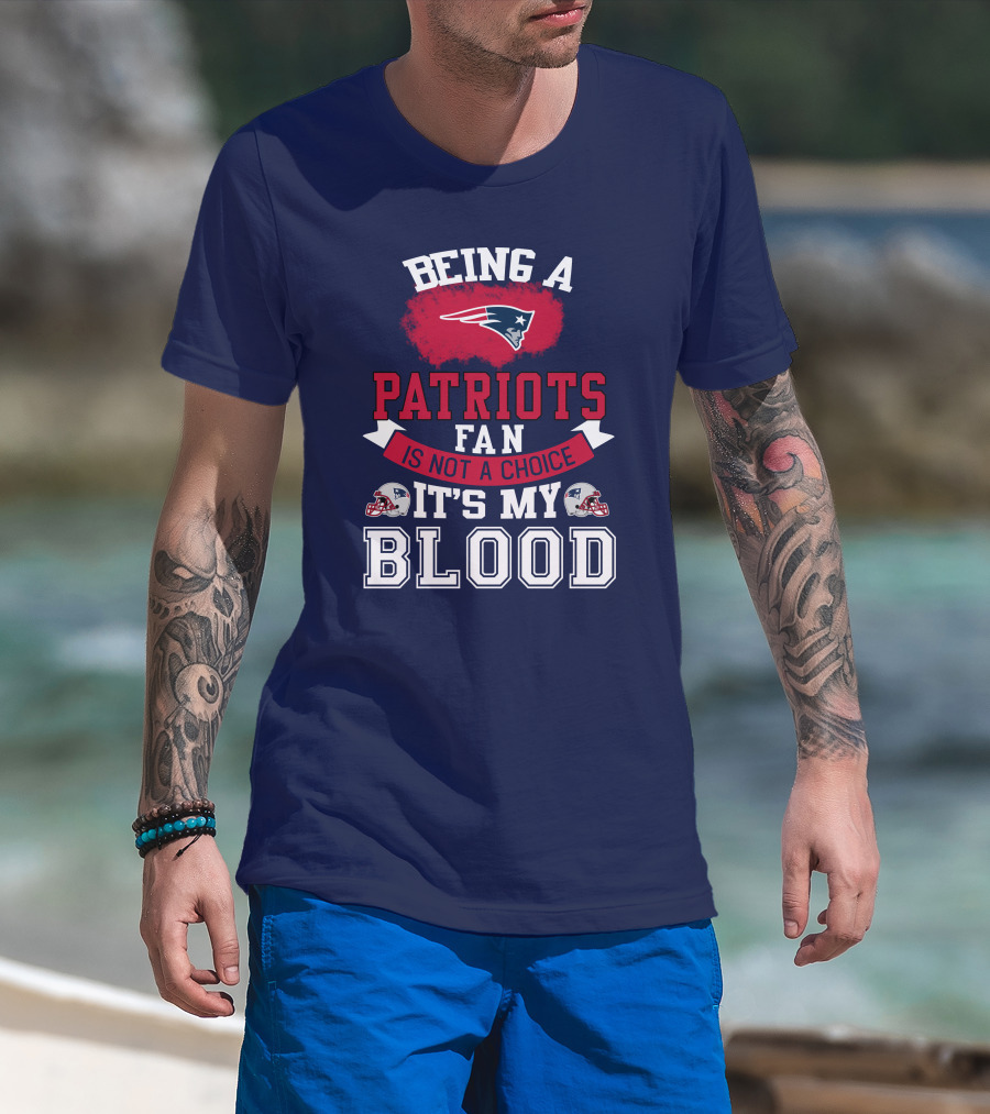 Being A Patriots Fan Is Not A Choice It's My Blood New England Patriots T-Shirt