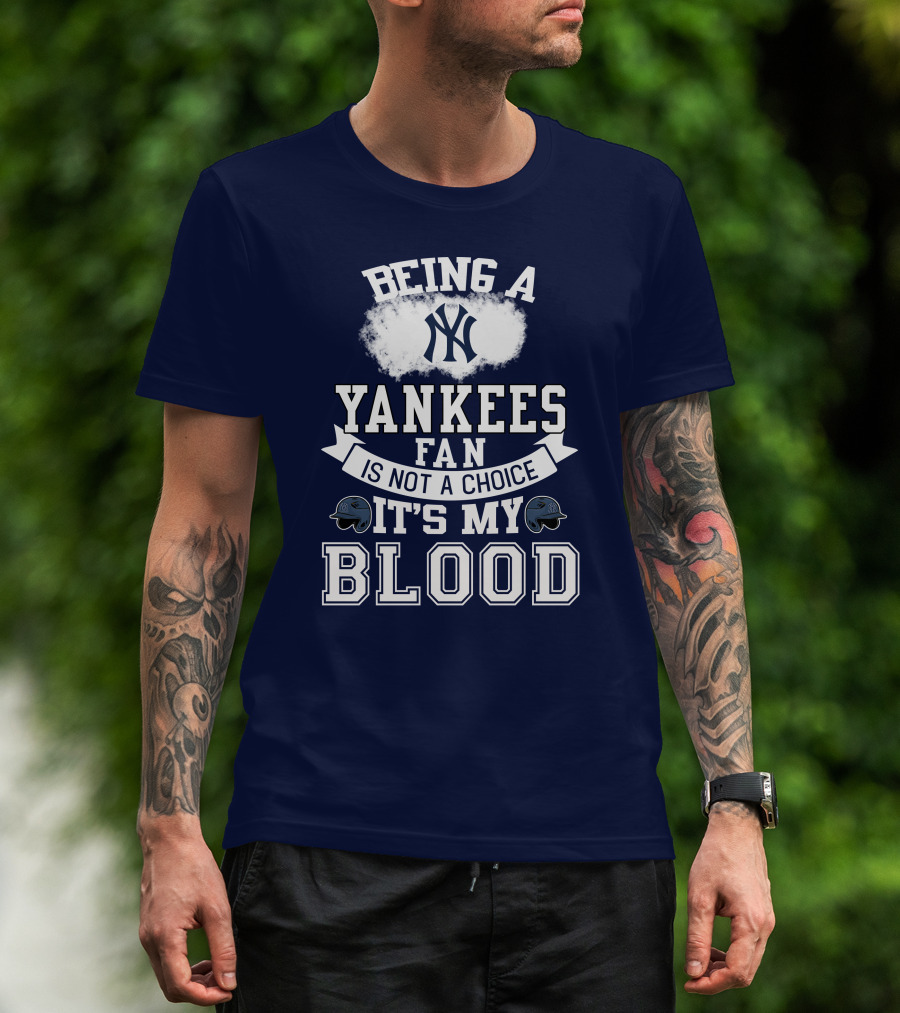 Being A Yankees Fan Is Not A Choice It's My Blood T-Shirt