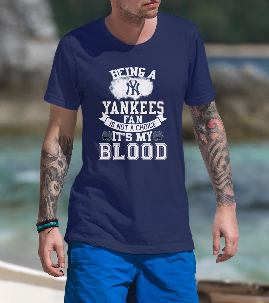 Being A Yankees Fan Is Not A Choice It's My Blood T-Shirt