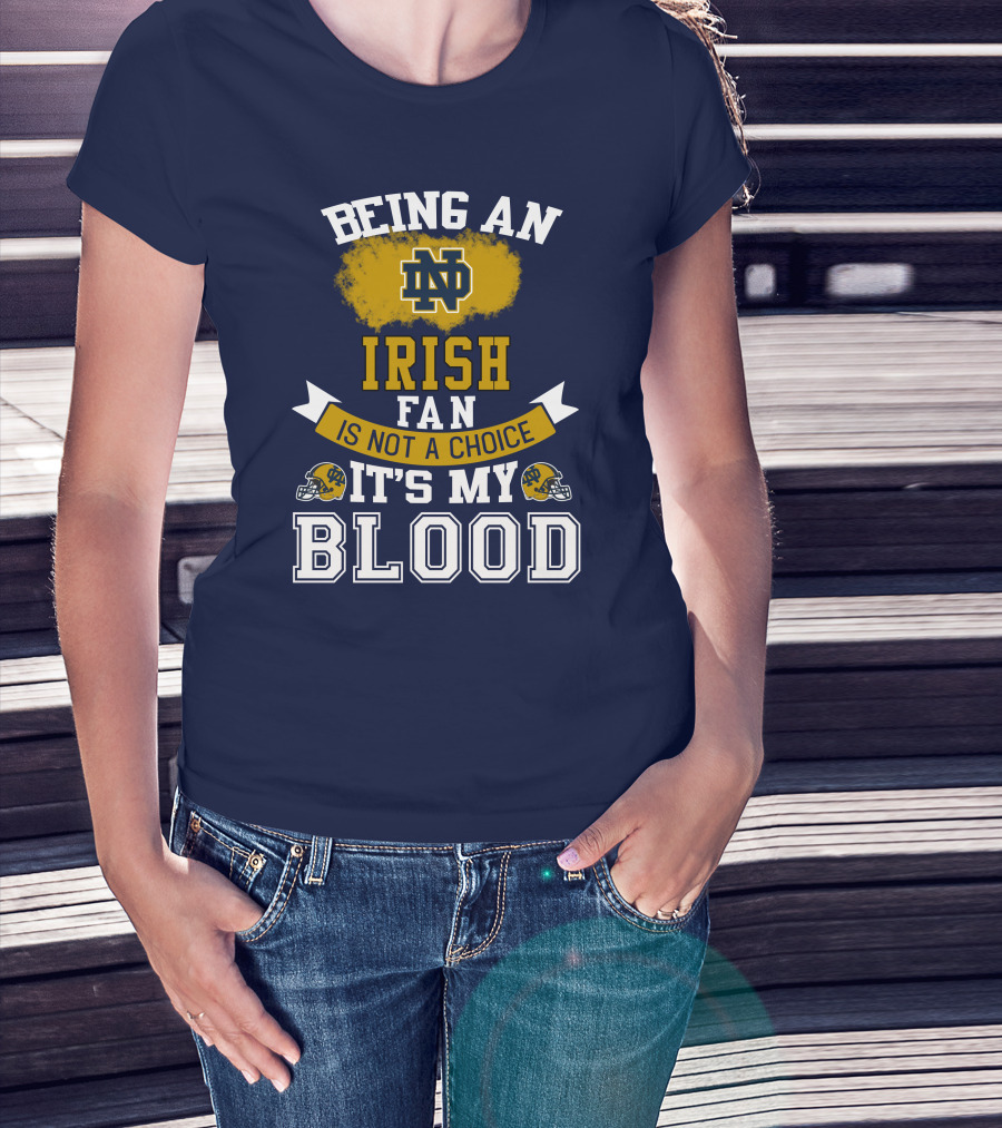 Being An Notre Dame Irish Fan Is Not A Choice It’s My Blood T-Shirt