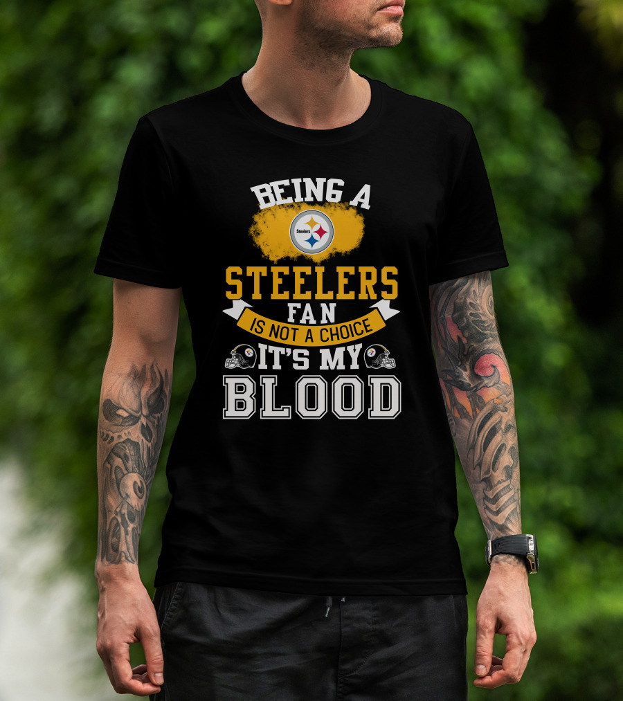 Being A Pittsburgh Steelers Fan Is Not A Choice It's My Blood T-Shirt