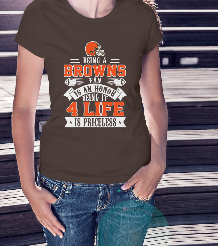 Being A Cleveland Browns Fan Is An Honor Being It 4 Life Is Priceless T-Shirt