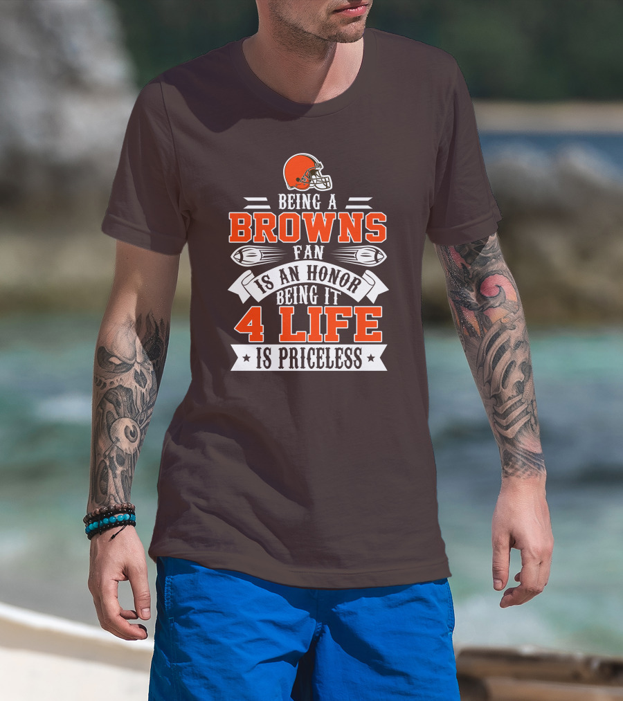 Being A Cleveland Browns Fan Is An Honor Being It 4 Life Is Priceless T-Shirt