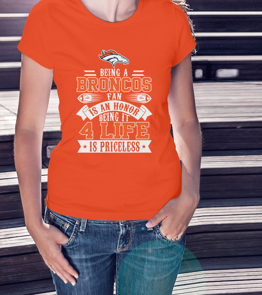 Being A Denver Broncos Fan Is An Honor Being It 4 Life Is Priceless T-Shirt