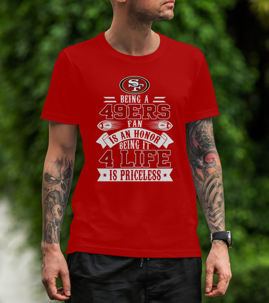 Being A 49ers Fan Is An Honor Being It 4 Life Is Priceless San Francisco 49ers T-Shirt